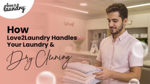 How Love2Laundry Handles Your Laundry & Dry Cleaning – Step by Step